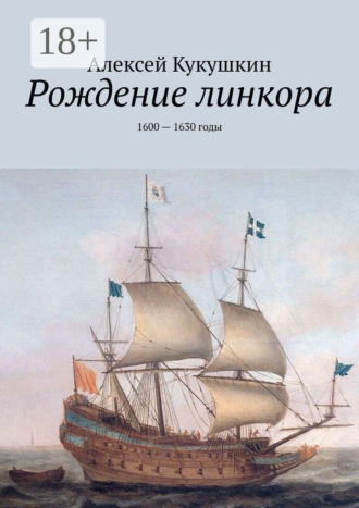 Обложка книги «Рождение линкора. 1600 — 1630 годы»