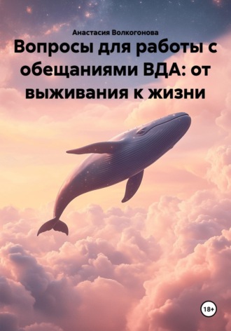 Обложка книги «Вопросы для работы с обещаниями ВДА: от выживания к жизни»