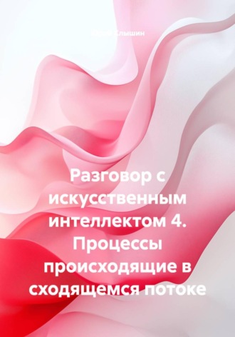 Обложка книги «Разговор с искусственным интеллектом 4. Процессы происходящие в сходящемся потоке»