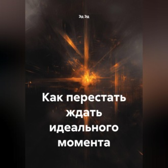 Обложка книги «Как перестать ждать идеального момента»