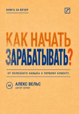 Обложка книги «Как начать зарабатывать? От полезного навыка к первому предложению и первому клиенту»