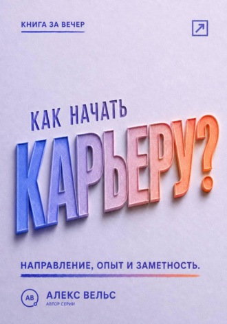Обложка книги «Как начать карьеру? Выбрать направление, набрать опыт и стать заметным специалистом»