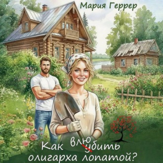 Обложка книги «Как влюбить олигарха лопатой?»