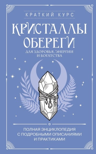 Обложка книги «Кристаллы-обереги для здоровья, энергии и богатства: полная энциклопедия с подробными описаниями и практиками»