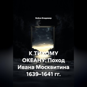 Обложка книги «К ТИХОМУ ОКЕАНУ: Поход Ивана Москвитина 1639–1641 гг.»