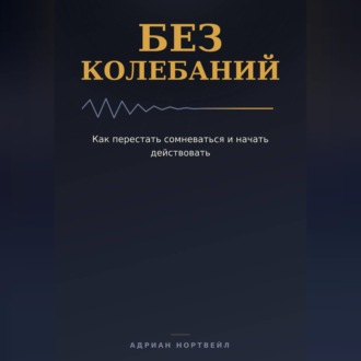 Обложка книги «Без колебаний. Как перестать сомневаться и начать действовать»
