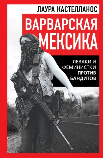 Обложка книги «Варварская Мексика. Леваки и феминистки против бандитов»