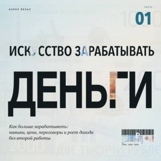 Обложка книги «Искусство зарабатывать деньги. Часть 1. Как больше зарабатывать: навыки, цена, переговоры и рост дохода без второй работы»