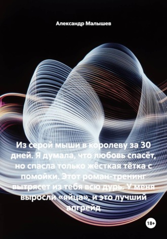 Обложка книги «Из серой мыши в королеву за 30 дней. Я думала, что любовь спасёт, но спасла только жёсткая тётка с помойки. Этот роман-тренинг вытрясет из тебя всю дурь. У меня выросли «яйца», и это лучший апгрейд»