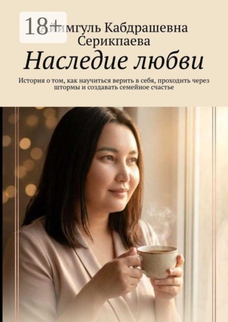 Обложка книги «Наследие любви. История о том, как научиться верить в себя, проходить через штормы и создавать семейное счастье»