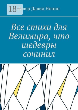 Обложка книги «Все стихи для Велимира, что шедевры сочинил. Всем благословение на творчество!»