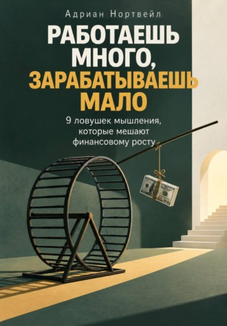 Обложка книги «Работаешь много, зарабатываешь мало. 9 ловушек мышления, которые мешают финансовому росту»