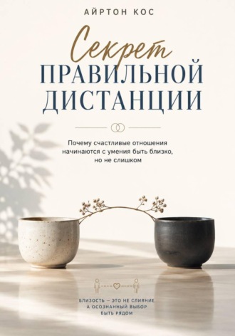 Обложка книги «Секрет правильной дистанции. Почему счастливые отношения начинаются с умения быть близко, но не слишком»