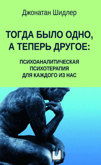Обложка книги «Тогда было одно, а теперь другое: психоаналитическая психотерапия для каждого из нас»