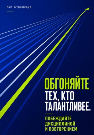 Обложка книги «Обгоняйте тех, кто талантливее. Побеждайте дисциплиной и повторением»