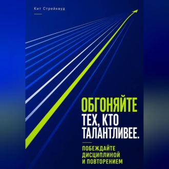 Обложка книги «Обгоняйте тех, кто талантливее. Побеждайте дисциплиной и повторением»