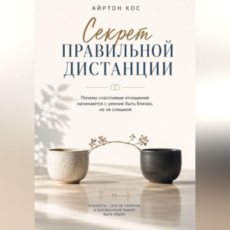 Обложка книги «Секрет правильной дистанции. Почему счастливые отношения начинаются с умения быть близко, но не слишком»