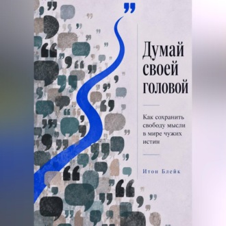 Обложка книги «Думай своей головой. Как сохранить свободу мысли в мире чужих истин»