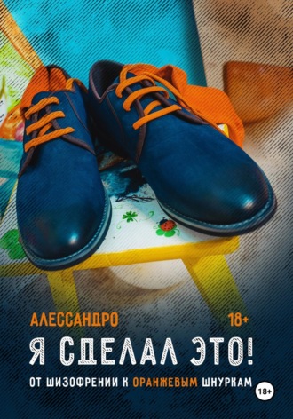 Обложка книги «Я сделал это! От шизофрении к оранжевым шнуркам»