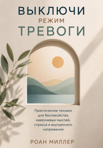 Обложка книги «Выключи режим тревоги. Практические техники для беспокойства, навязчивых мыслей, стресса и внутреннего напряжения»