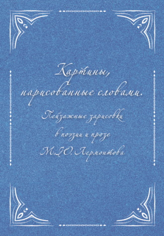 Обложка книги «Картины, нарисованные словами. Пейзажные зарисовки в поэзии и прозе М. Ю. Лермонтова»