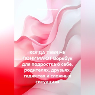 Обложка книги «КОГДА ТЕБЯ НЕ ПОНИМАЮТ Воркбук для подростка о себе, родителях, друзьях, гаджетах и сложных ситуациях»
