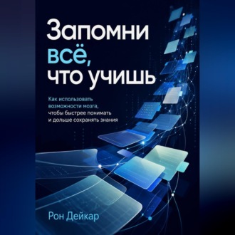 Обложка книги «Запомни всё, что учишь. Как использовать возможности мозга, чтобы быстрее понимать и дольше сохранять знания»