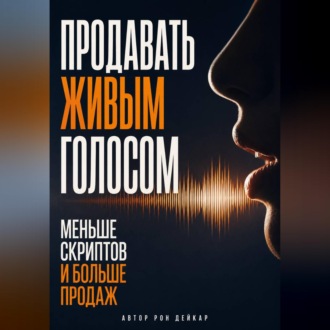 Обложка книги «Продавать живым голосом. Меньше скриптов и больше продаж»