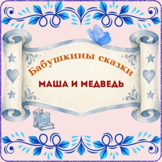 Обложка книги «Бабушкины сказки. Русская народная сказка «Маша и медведь»»