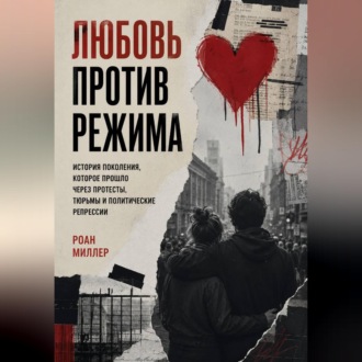 Обложка книги «Любовь против режима. История поколения, которое прошло через протесты, тюрьмы и политические репрессии»