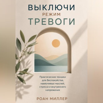 Обложка книги «Выключи режим тревоги. Практические техники для беспокойства, навязчивых мыслей, стресса и внутреннего напряжения»