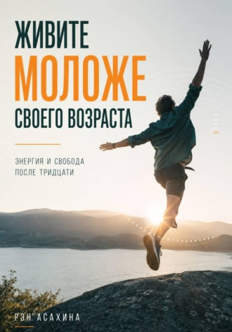 Обложка книги «Живите моложе своего возраста. Энергия и свобода после тридцати»