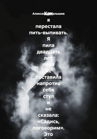 Обложка книги «Как я перестала пить-выпивать. Я пила двадцать лет, пока не поставила напротив себя стул и не сказала: «Садись, поговорим». Это был самый страшный и самый спасительный разговор в моей жизни»