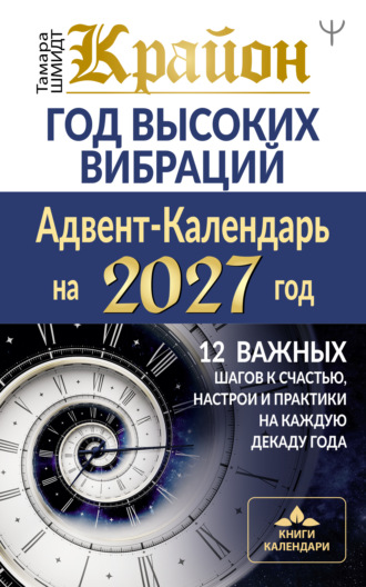 Обложка книги «Крайон. Год высоких вибраций. Адвент-Календарь на 2027 год. 12 важных шагов к счастью, настрои и практики на каждую декаду года»