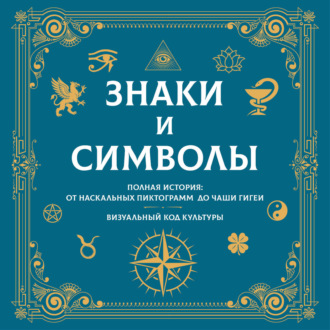 Обложка книги «Знаки и символы. Полная история: от наскальных пиктограмм до Чаши Гигеи. Визуальный код культуры»