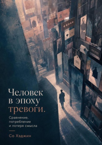 Обложка книги «Человек в эпоху тревоги. Сравнение, потребление и потеря смысла»