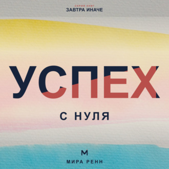 Обложка книги «Успех с нуля. Как определить собственные критерии успеха и начать двигаться к ним»