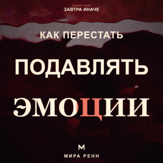 Обложка книги «Как перестать подавлять эмоции .Как распознавать чувства, безопасно выражать их и слышать свои потребности»