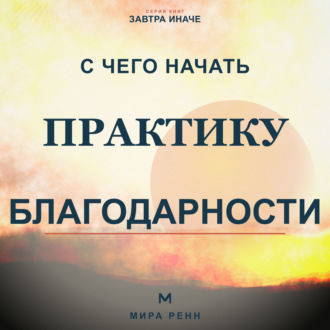 Обложка книги «С чего начать практику благодарности. Как развить внимание к хорошему без самообмана и токсичного позитива»