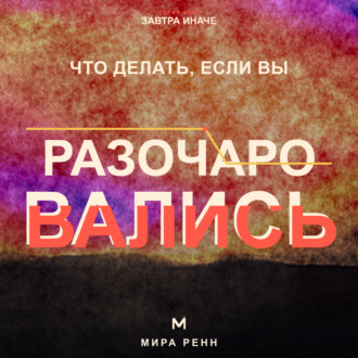 Обложка книги «Что делать, если вы разочаровались. Как принять несбывшиеся ожидания, извлечь смысл и снова открыться возможностям»