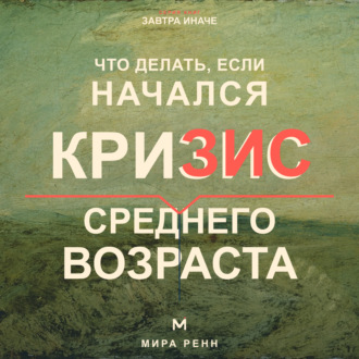 Обложка книги «Что делать, если начался кризис среднего возраста. Как переоценить пройденное, вернуть смысл и выбрать направление следующего этапа»