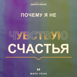 Обложка книги «Почему я не чувствую счастья. Как перестать ждать идеальной жизни и вернуть способность замечать хорошее»
