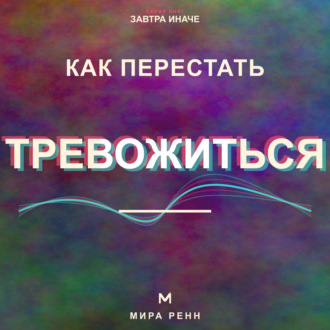 Обложка книги «Как перестать тревожиться. Как успокаивать внутренний диалог и возвращать внимание в настоящее»