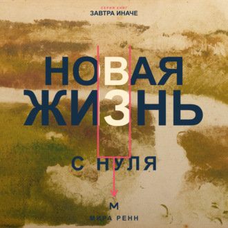 Обложка книги «Новая жизнь с нуля. Как завершить прежний этап и построить повседневность вокруг новых решений»