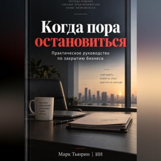 Обложка книги «Когда пора остановиться: Практическое руководство по закрытию бизнеса»
