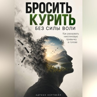 Обложка книги «Бросить курить без силы воли. Как разорвать никотиновую привычку в голове»