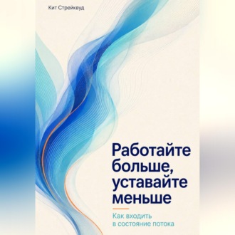 Обложка книги «Работайте больше, уставайте меньше. Как входить в состояние потока»