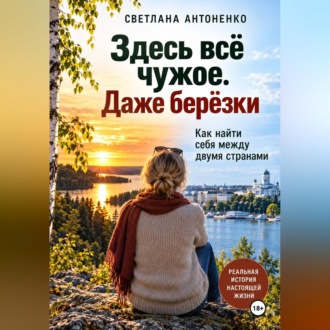 Обложка книги «Здесь всё чужое. Даже берёзки. Как найти себя между двумя странами»