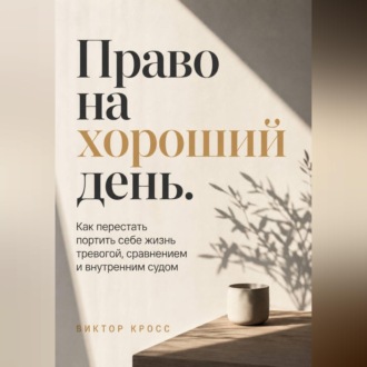 Обложка книги «Право на хороший день. Как перестать портить себе жизнь тревогой, сравнением и внутренним судом»
