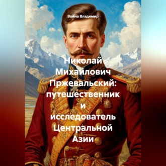 Обложка книги «Николай Михайлович Пржевальский: путешественник и исследователь Центральной Азии»